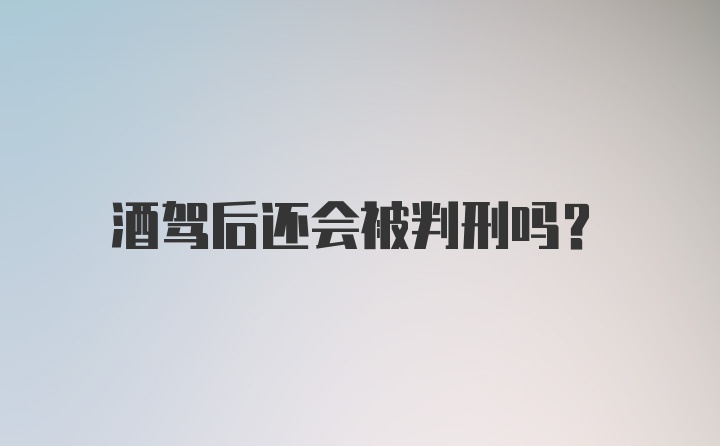 酒驾后还会被判刑吗？