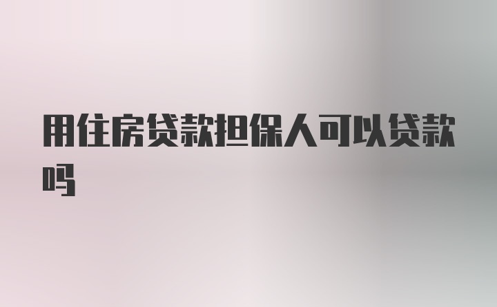 用住房贷款担保人可以贷款吗