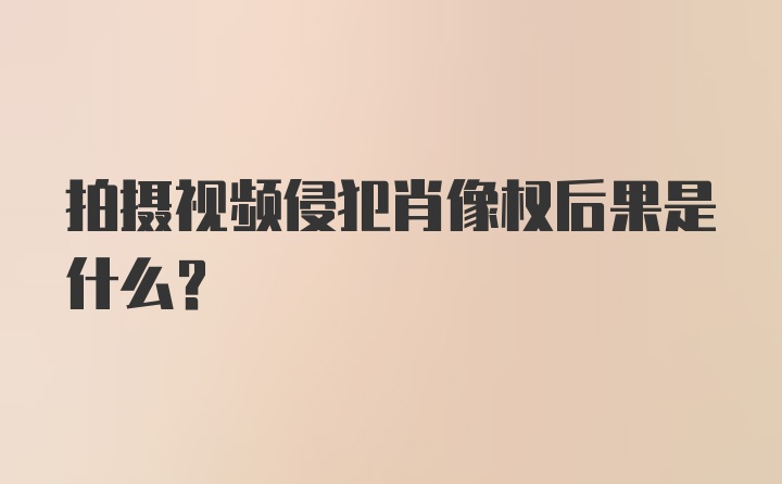 拍摄视频侵犯肖像权后果是什么?