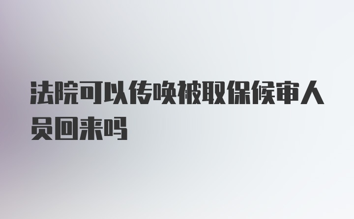 法院可以传唤被取保候审人员回来吗