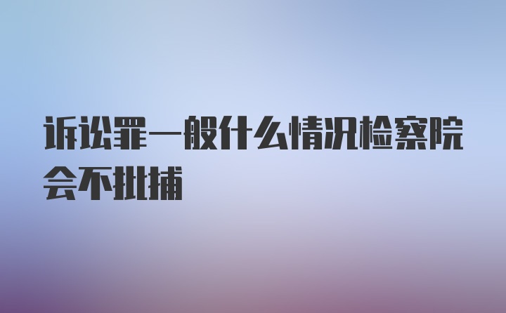 诉讼罪一般什么情况检察院会不批捕