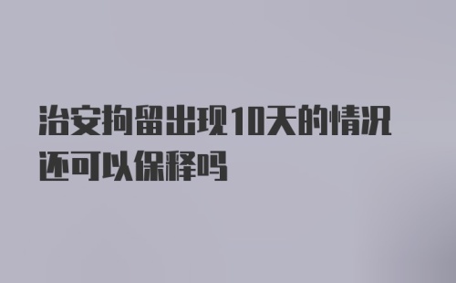 治安拘留出现10天的情况还可以保释吗