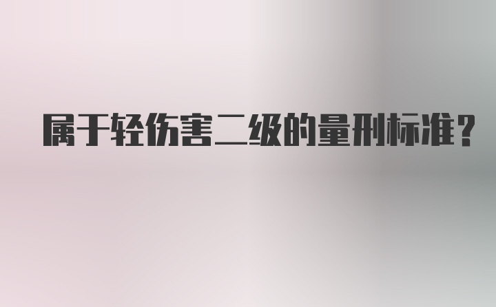 属于轻伤害二级的量刑标准？