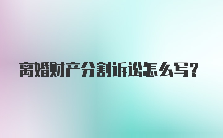 离婚财产分割诉讼怎么写?