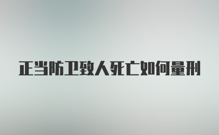 正当防卫致人死亡如何量刑