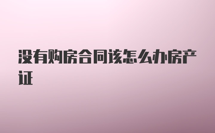 没有购房合同该怎么办房产证