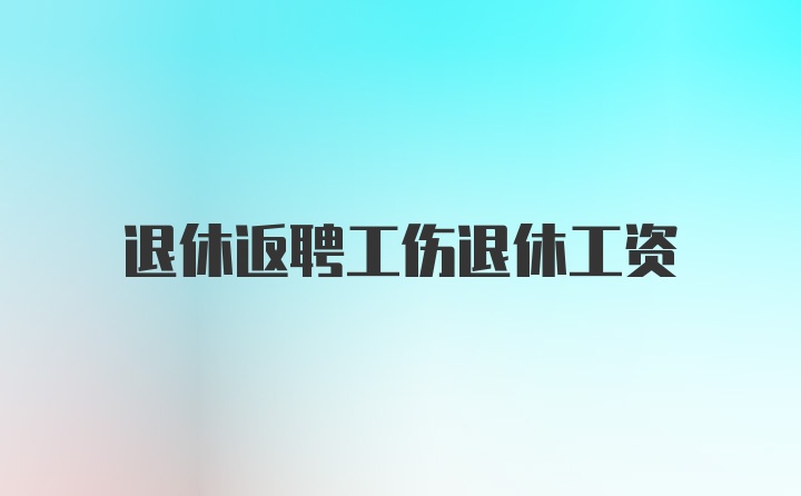 退休返聘工伤退休工资