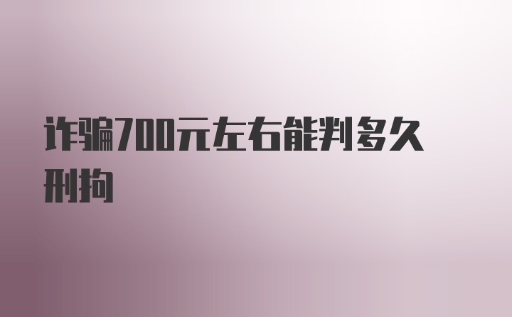 诈骗700元左右能判多久刑拘