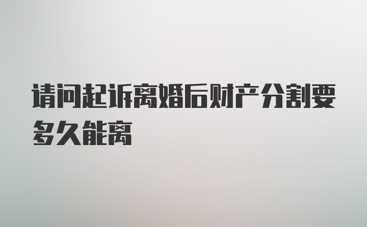 请问起诉离婚后财产分割要多久能离