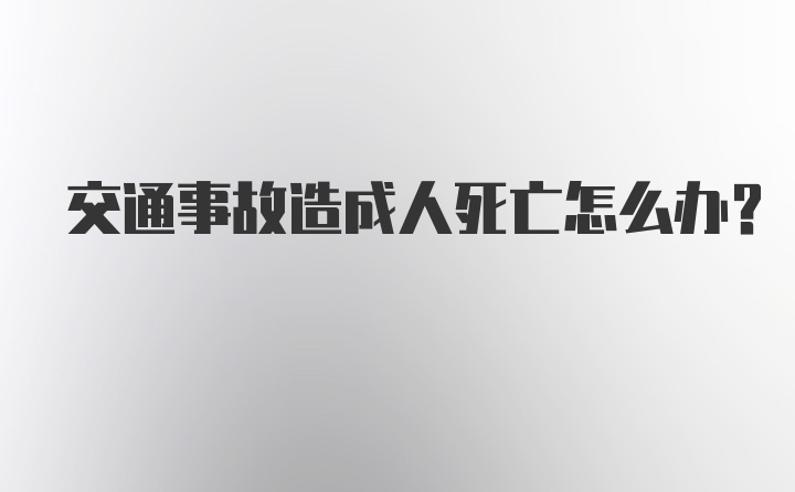 交通事故造成人死亡怎么办？