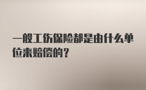 一般工伤保险都是由什么单位来赔偿的？