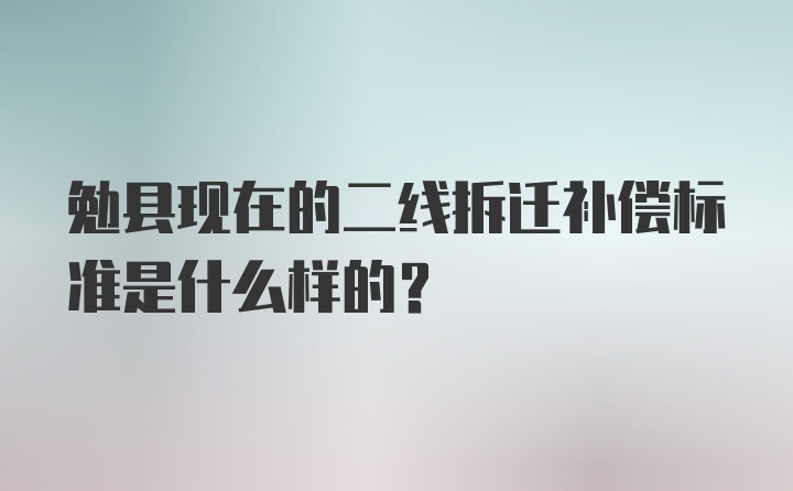 勉县现在的二线拆迁补偿标准是什么样的？