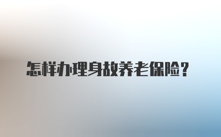 怎样办理身故养老保险？