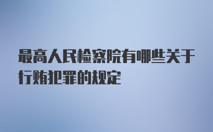 最高人民检察院有哪些关于行贿犯罪的规定