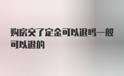 购房交了定金可以退吗一般可以退的