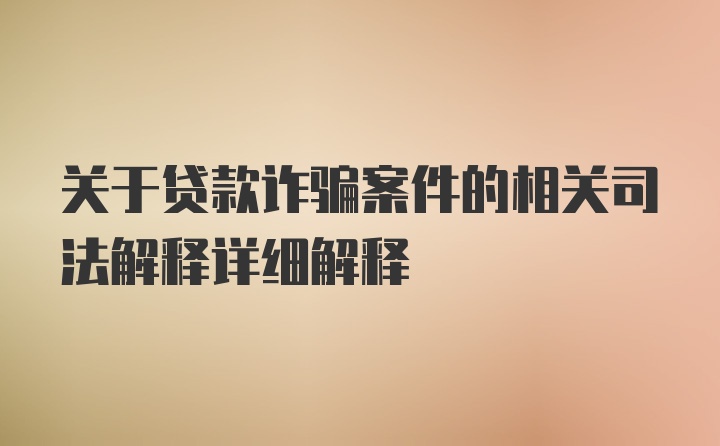 关于贷款诈骗案件的相关司法解释详细解释