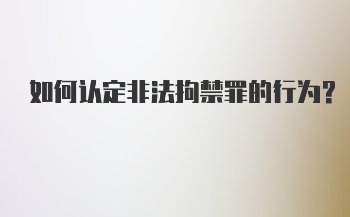 如何认定非法拘禁罪的行为？