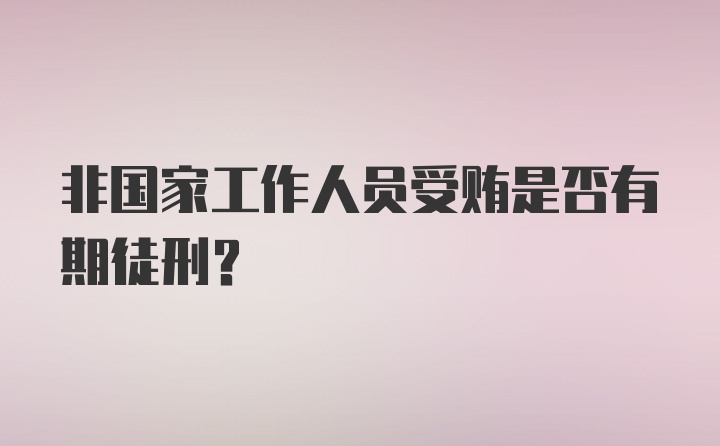 非国家工作人员受贿是否有期徒刑？