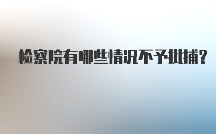 检察院有哪些情况不予批捕？