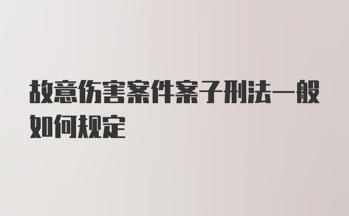 故意伤害案件案子刑法一般如何规定