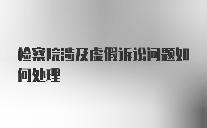 检察院涉及虚假诉讼问题如何处理