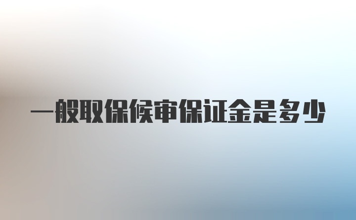 一般取保候审保证金是多少