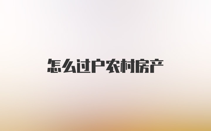 怎么过户农村房产