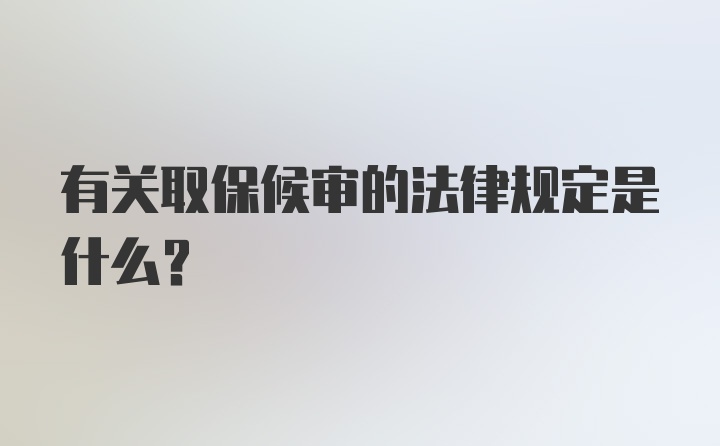 有关取保候审的法律规定是什么？