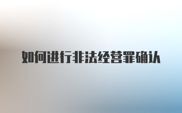 如何进行非法经营罪确认