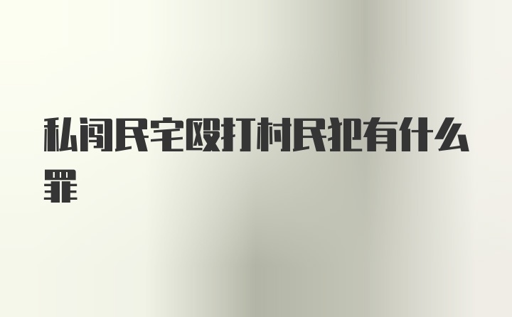 私闯民宅殴打村民犯有什么罪