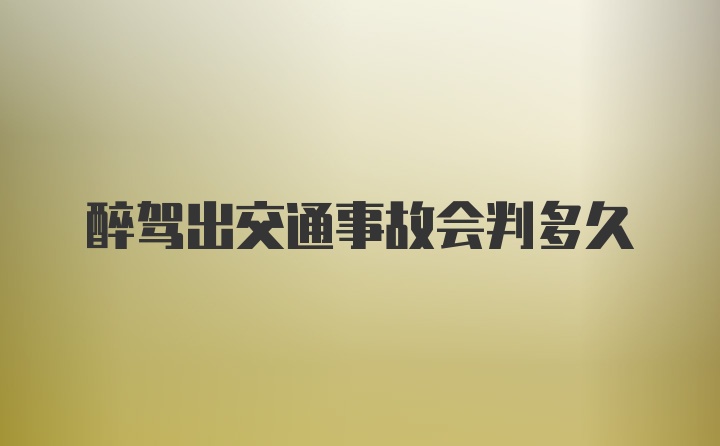 醉驾出交通事故会判多久