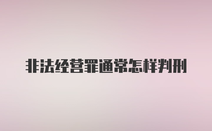 非法经营罪通常怎样判刑