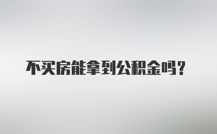 不买房能拿到公积金吗？