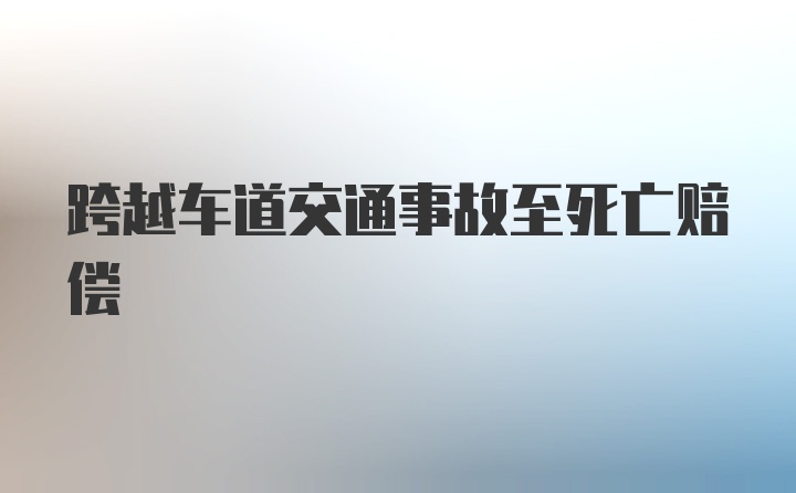 跨越车道交通事故至死亡赔偿