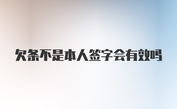 欠条不是本人签字会有效吗