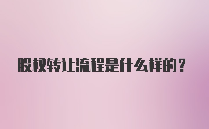 股权转让流程是什么样的？