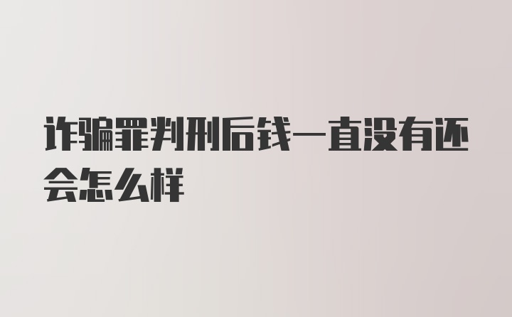 诈骗罪判刑后钱一直没有还会怎么样