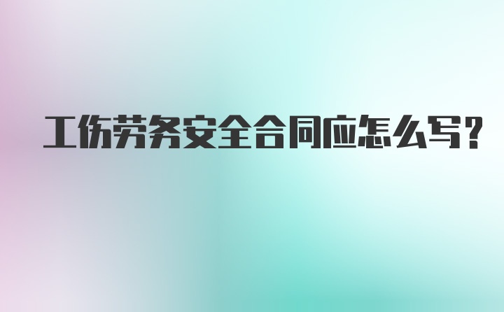 工伤劳务安全合同应怎么写？