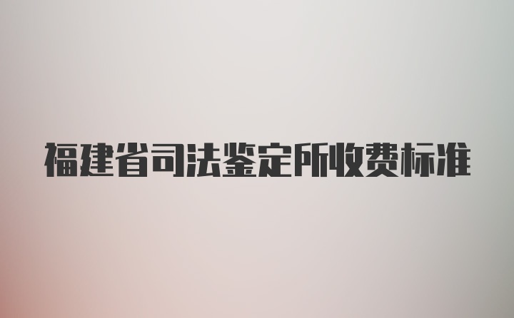 福建省司法鉴定所收费标准