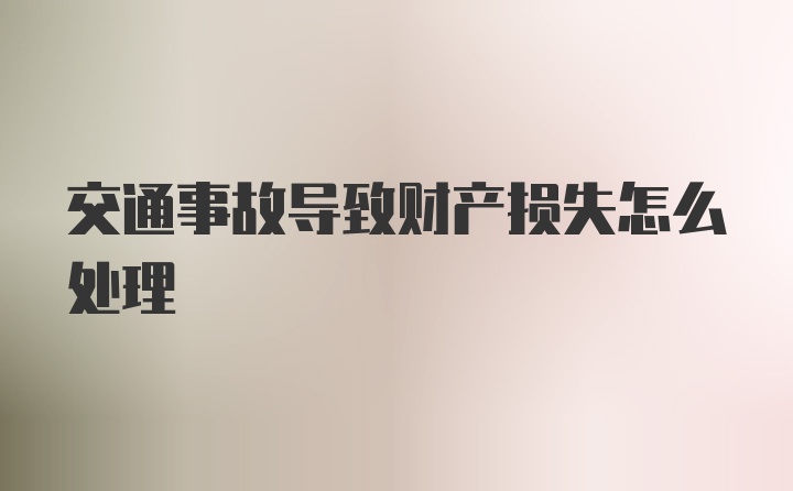 交通事故导致财产损失怎么处理