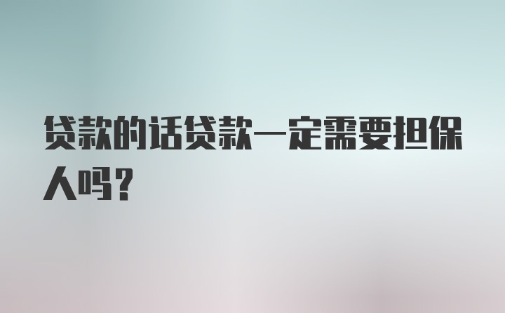 贷款的话贷款一定需要担保人吗？