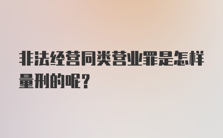 非法经营同类营业罪是怎样量刑的呢？