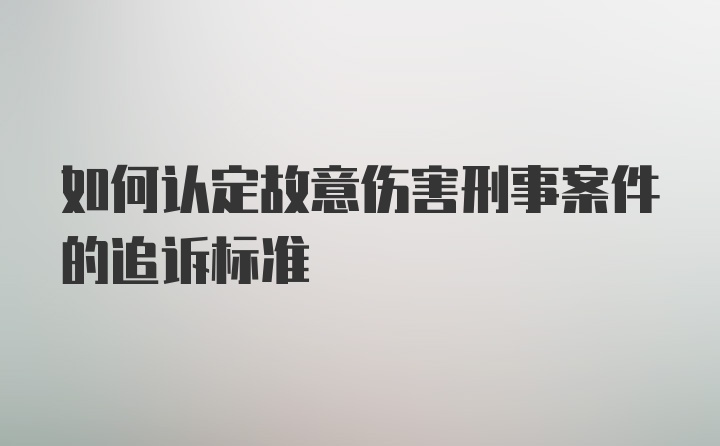 如何认定故意伤害刑事案件的追诉标准