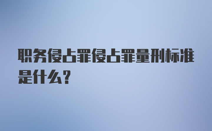 职务侵占罪侵占罪量刑标准是什么？