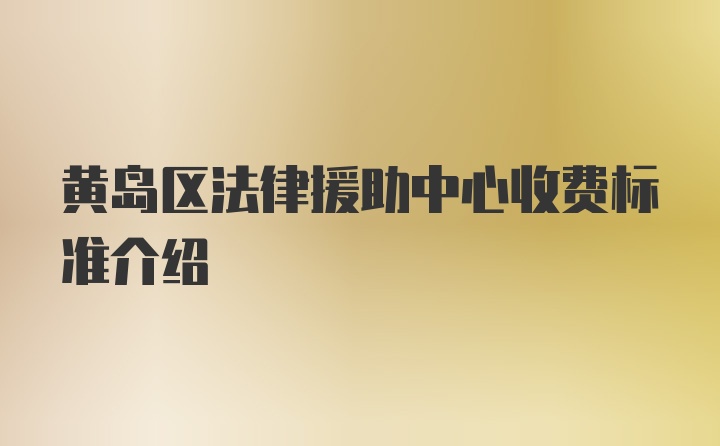 黄岛区法律援助中心收费标准介绍