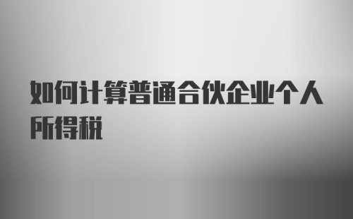 如何计算普通合伙企业个人所得税