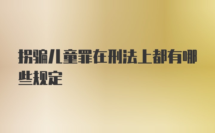 拐骗儿童罪在刑法上都有哪些规定