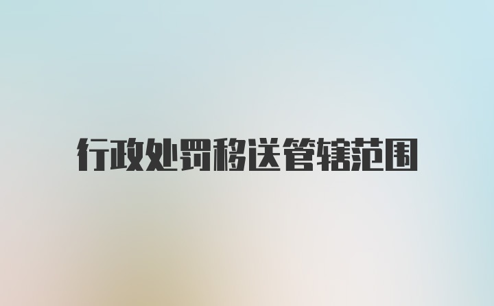 行政处罚移送管辖范围