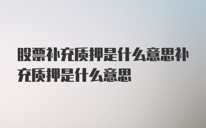 股票补充质押是什么意思补充质押是什么意思