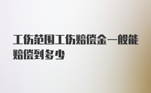 工伤范围工伤赔偿金一般能赔偿到多少